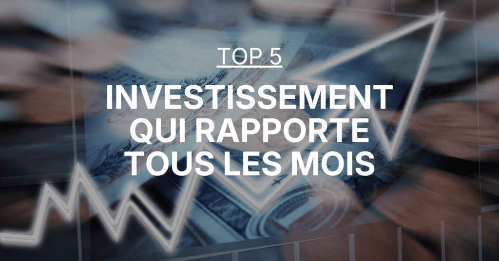 Top 5 des investissement qui rapporte tous les mois
